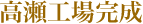 高瀬工場が完成