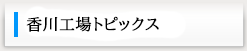 香川工場トピックス